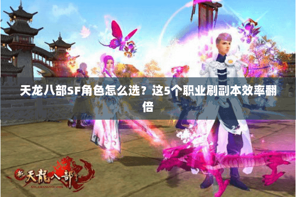 天龙八部SF角色怎么选？这5个职业刷副本效率翻倍