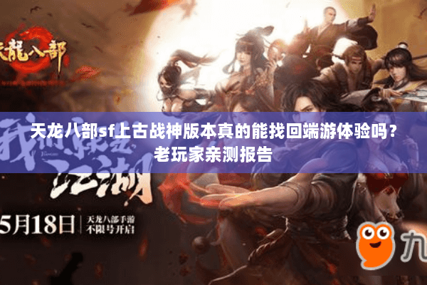 天龙八部sf上古战神版本真的能找回端游体验吗？老玩家亲测报告