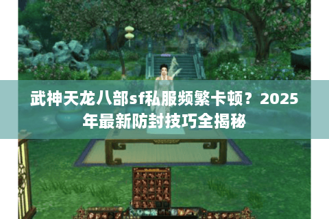 武神天龙八部sf私服频繁卡顿？2025年最新防封技巧全揭秘