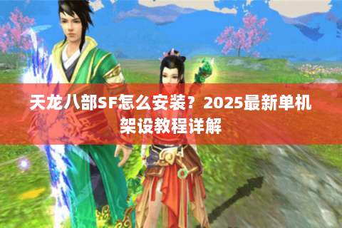天龙八部SF怎么安装？2025最新单机架设教程详解