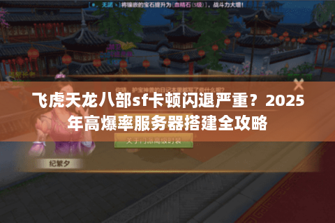 飞虎天龙八部sf卡顿闪退严重？2025年高爆率服务器搭建全攻略