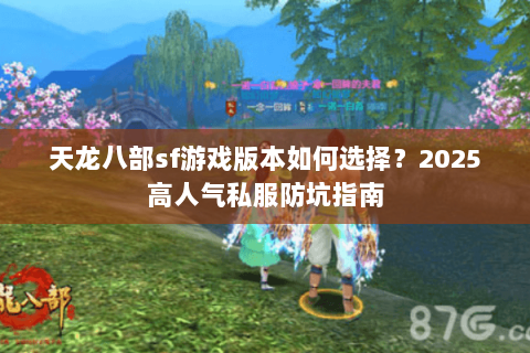 天龙八部sf游戏版本如何选择?2025高人气私服防坑指南 天龙八部sf游戏版本如何选择?2025高人气私服防坑指南