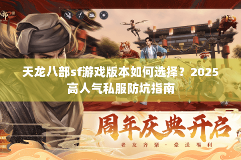 天龙八部sf游戏版本如何选择?2025高人气私服防坑指南 天龙八部sf游戏版本如何选择?2025高人气私服防坑指南
