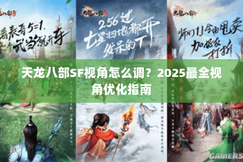 天龙八部SF视角怎么调？2025最全视角优化指南