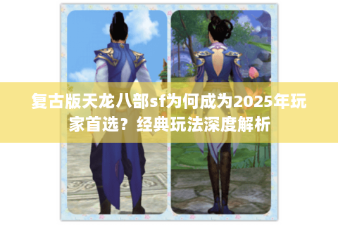复古版天龙八部sf为何成为2025年玩家首选？经典玩法深度解析