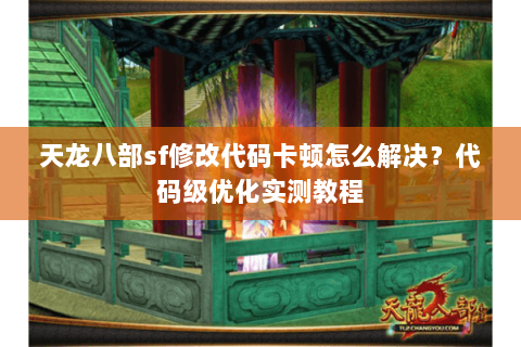 天龙八部sf修改代码卡顿怎么解决？代码级优化实测教程