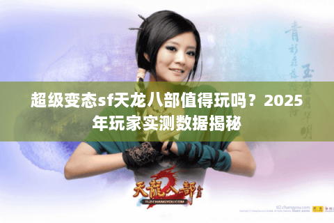 超级变态sf天龙八部值得玩吗？2025年玩家实测数据揭秘