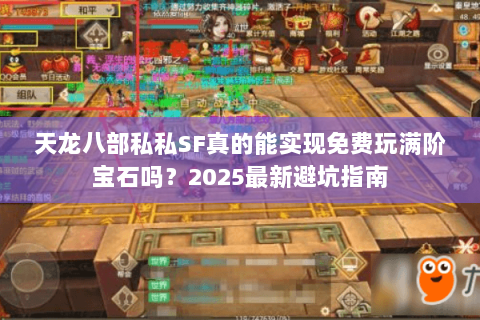 天龙八部私私SF真的能实现免费玩满阶宝石吗?2025最新避坑指南 天龙八部私私SF真的能实现免费玩满阶宝石吗?2025最新避坑指南