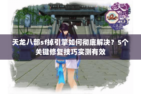 天龙八部sf掉引擎如何彻底解决？5个关键修复技巧实测有效
