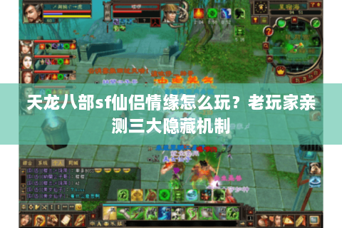 天龙八部sf仙侣情缘怎么玩？老玩家亲测三大隐藏机制