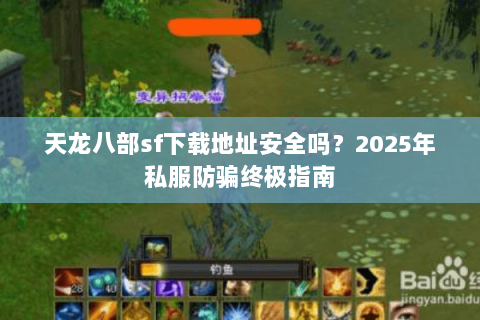 天龙八部sf下载地址安全吗？2025年私服防骗终极指南