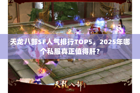 天龙八部SF人气排行TOP5，2025年哪个私服真正值得肝？