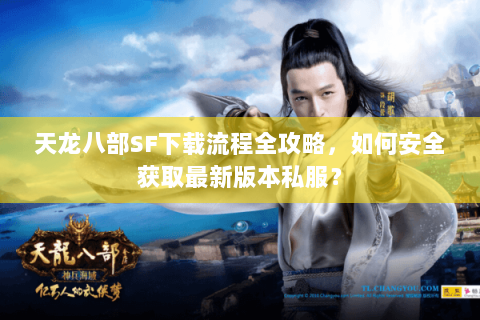天龙八部SF下载流程全攻略，如何安全获取最新版本私服？