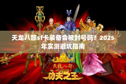 天龙八部sf卡装备会被封号吗？2025年实测避坑指南