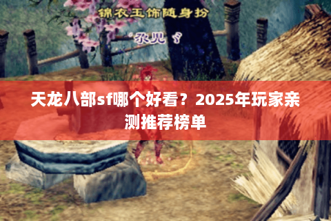 天龙八部sf哪个好看？2025年玩家亲测推荐榜单