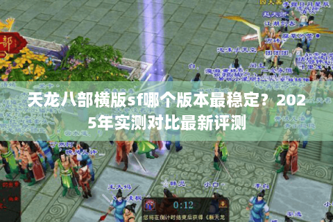 天龙八部横版sf哪个版本最稳定？2025年实测对比最新评测