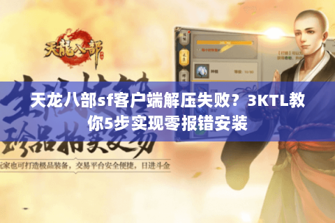 天龙八部sf客户端解压失败？3KTL教你5步实现零报错安装