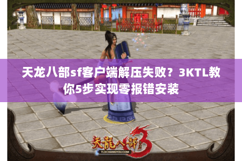 天龙八部sf客户端解压失败？3KTL教你5步实现零报错安装
