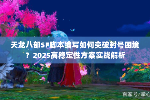 天龙八部SF脚本编写如何突破封号困境？2025高稳定性方案实战解析