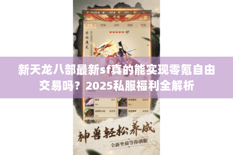 新天龙八部最新sf真的能实现零氪自由交易吗？2025私服福利全解析