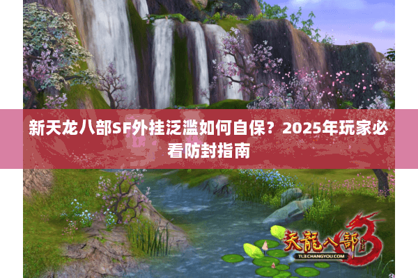 新天龙八部SF外挂泛滥如何自保？2025年玩家必看防封指南