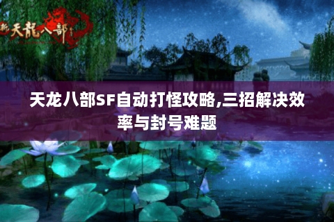 天龙八部SF自动打怪攻略,三招解决效率与封号难题
