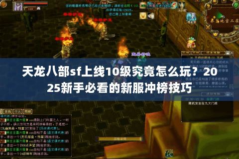 天龙八部sf上线10级究竟怎么玩？2025新手必看的新服冲榜技巧