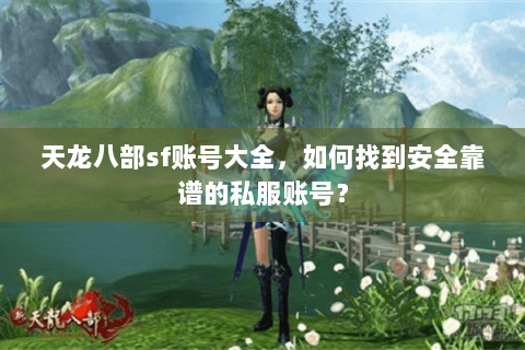 天龙八部sf账号大全，如何找到安全靠谱的私服账号？