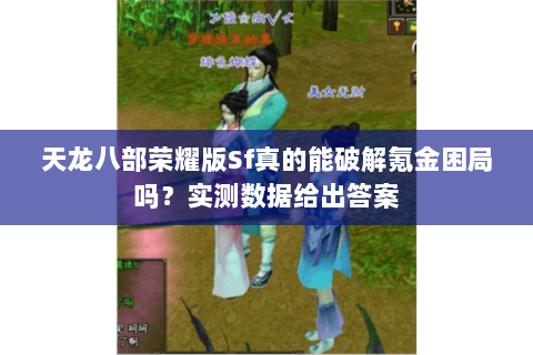 天龙八部荣耀版Sf真的能破解氪金困局吗？实测数据给出答案
