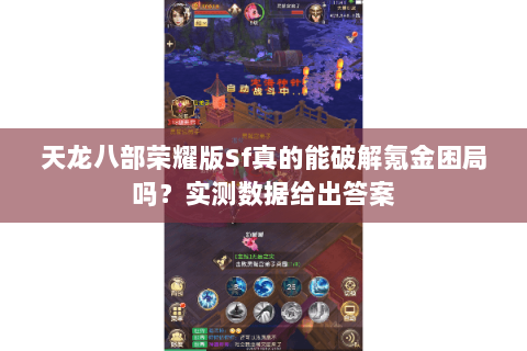 天龙八部荣耀版Sf真的能破解氪金困局吗？实测数据给出答案
