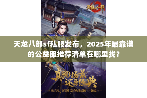 天龙八部sf私服发布,2025年最靠谱的公益服推荐清单在哪里找? 天龙八部sf私服发布,2025年最靠谱的公益服推荐清单在哪里找?