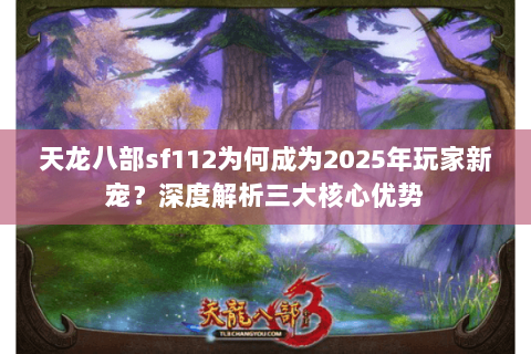 天龙八部sf112为何成为2025年玩家新宠？深度解析三大核心优势