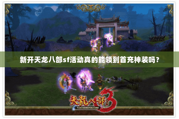 新开天龙八部sf活动真的能领到首充神装吗？
