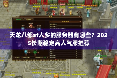 天龙八部sf人多的服务器有哪些？2025长期稳定高人气服推荐