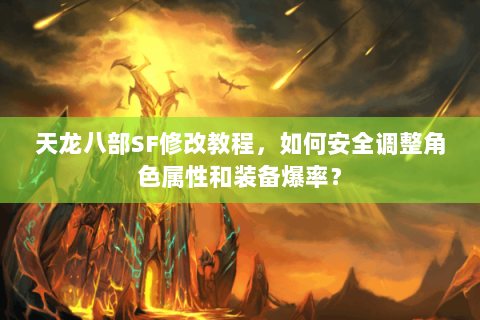 天龙八部SF修改教程，如何安全调整角色属性和装备爆率？