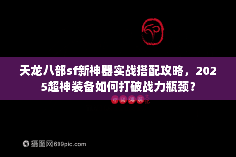 天龙八部sf新神器实战搭配攻略，2025超神装备如何打破战力瓶颈？