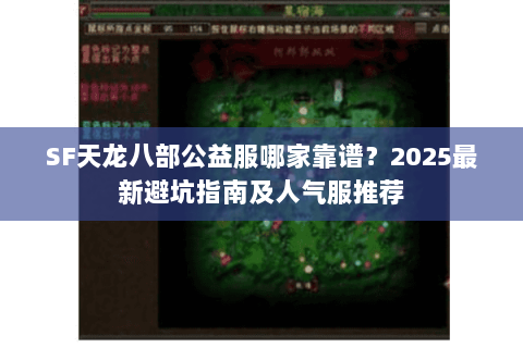 SF天龙八部公益服哪家靠谱？2025最新避坑指南及人气服推荐