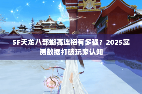 SF天龙八部蝴舞连招有多强？2025实测数据打破玩家认知