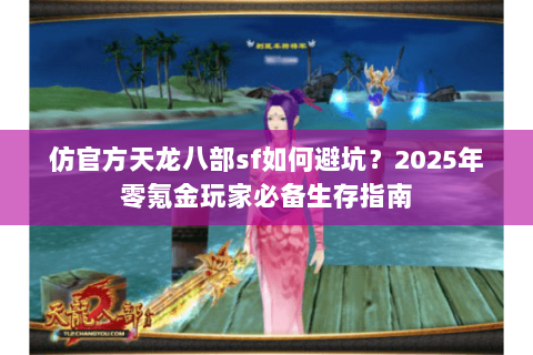 仿官方天龙八部sf如何避坑？2025年零氪金玩家必备生存指南