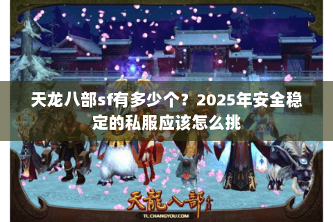 天龙八部sf有多少个？2025年安全稳定的私服应该怎么挑