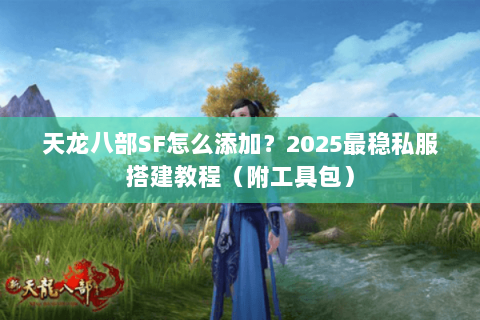 天龙八部SF怎么添加？2025最稳私服搭建教程（附工具包）