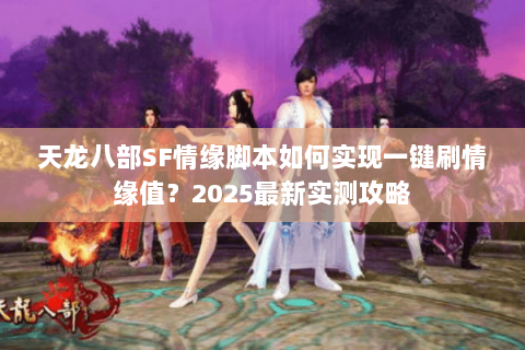 天龙八部SF情缘脚本如何实现一键刷情缘值？2025最新实测攻略