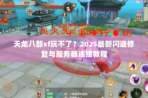 天龙八部sf玩不了？2025最新闪退修复与服务器连接教程