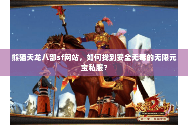 熊猫天龙八部sf网站，如何找到安全无毒的无限元宝私服？