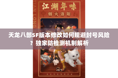 天龙八部SF版本修改如何规避封号风险？独家防检测机制解析