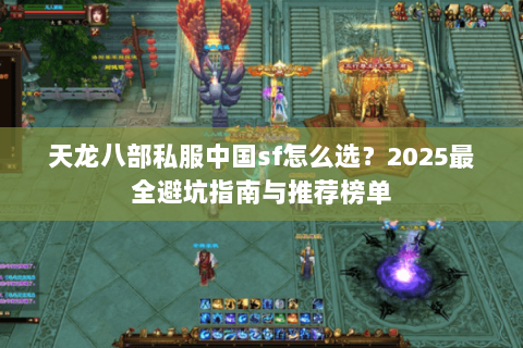 天龙八部私服中国sf怎么选？2025最全避坑指南与推荐榜单