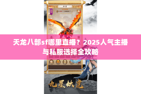 天龙八部sf哪里直播?2025人气主播与私服选择全攻略 天龙八部sf哪里直播?2025人气主播与私服选择全攻略