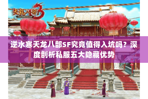 逆水寒天龙八部SF究竟值得入坑吗？深度剖析私服五大隐藏优势