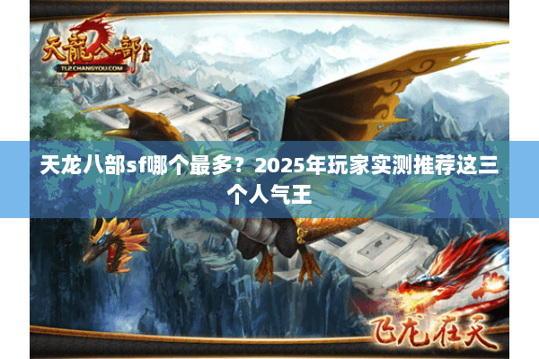 天龙八部sf哪个最多？2025年玩家实测推荐这三个人气王