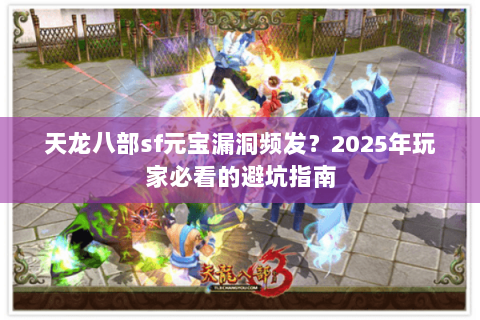 天龙八部sf元宝漏洞频发?2025年玩家必看的避坑指南 天龙八部sf元宝漏洞频发?2025年玩家必看的避坑指南